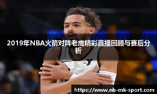 2019年NBA火箭对阵老鹰精彩直播回顾与赛后分析