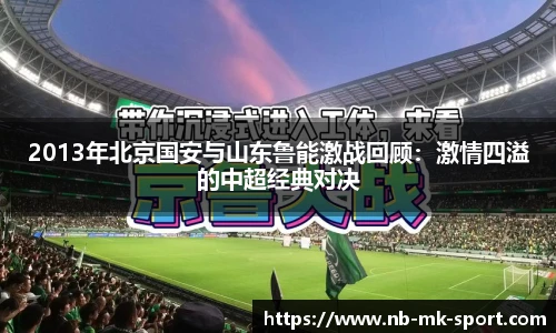 2013年北京国安与山东鲁能激战回顾：激情四溢的中超经典对决