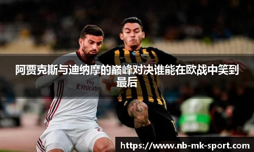 阿贾克斯与迪纳摩的巅峰对决谁能在欧战中笑到最后