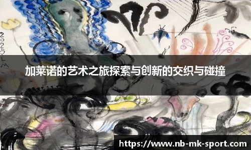 加莱诺的艺术之旅探索与创新的交织与碰撞